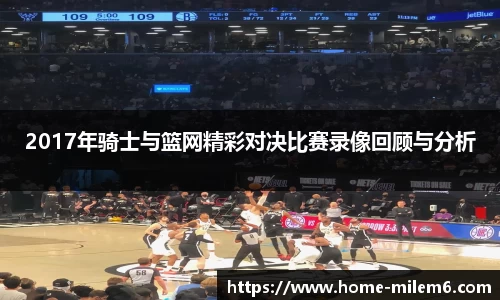 2017年骑士与篮网精彩对决比赛录像回顾与分析