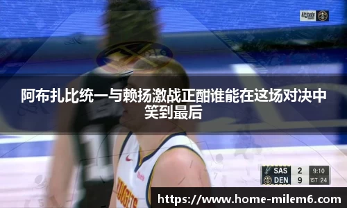 阿布扎比统一与赖扬激战正酣谁能在这场对决中笑到最后