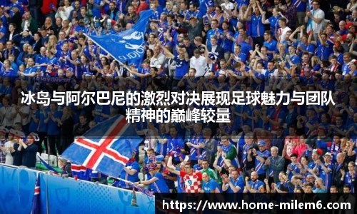 冰岛与阿尔巴尼的激烈对决展现足球魅力与团队精神的巅峰较量