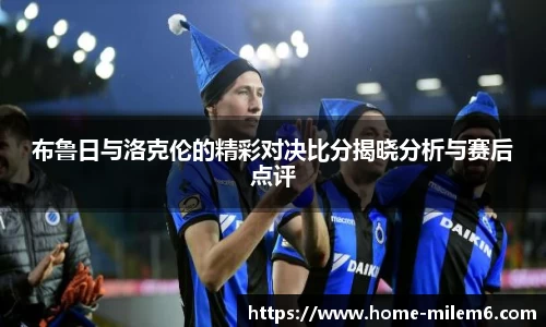 布鲁日与洛克伦的精彩对决比分揭晓分析与赛后点评