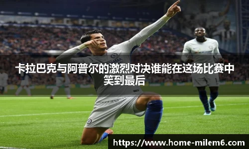 卡拉巴克与阿普尔的激烈对决谁能在这场比赛中笑到最后