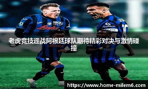 老虎竞技迎战阿根廷球队期待精彩对决与激情碰撞
