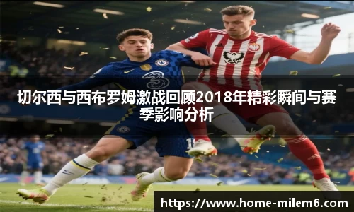 切尔西与西布罗姆激战回顾2018年精彩瞬间与赛季影响分析
