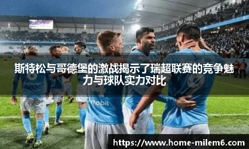 斯特松与哥德堡的激战揭示了瑞超联赛的竞争魅力与球队实力对比