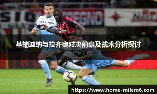 基辅迪纳与拉齐奥对决前瞻及战术分析探讨