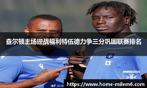 查尔顿主场迎战福利特伍德力争三分巩固联赛排名