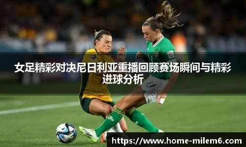 女足精彩对决尼日利亚重播回顾赛场瞬间与精彩进球分析