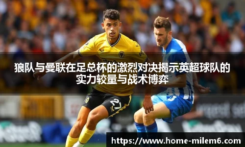 狼队与曼联在足总杯的激烈对决揭示英超球队的实力较量与战术博弈