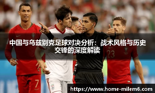 中国与乌兹别克足球对决分析：战术风格与历史交锋的深度解读
