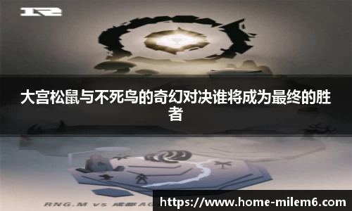 大宫松鼠与不死鸟的奇幻对决谁将成为最终的胜者