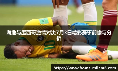 海地与墨西哥激情对决7月3日精彩赛事前瞻与分析