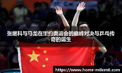 张继科与马龙在里约奥运会的巅峰对决与乒乓传奇的诞生