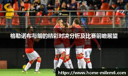 格勒诺布与朗的精彩对决分析及比赛前瞻展望