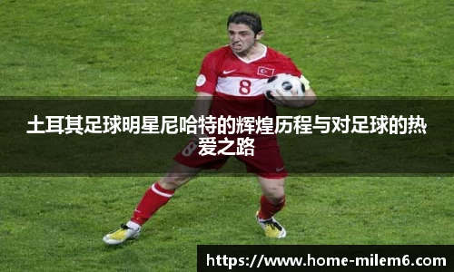 土耳其足球明星尼哈特的辉煌历程与对足球的热爱之路