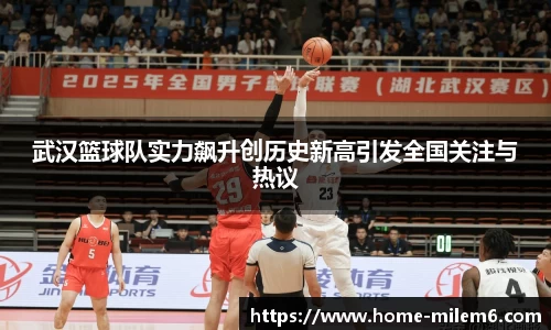 武汉篮球队实力飙升创历史新高引发全国关注与热议