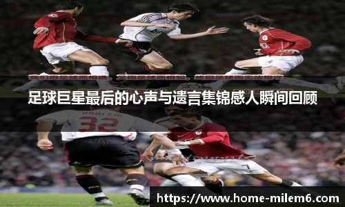 足球巨星最后的心声与遗言集锦感人瞬间回顾