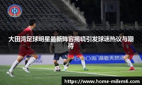 大田湾足球明星最新阵容揭晓引发球迷热议与期待