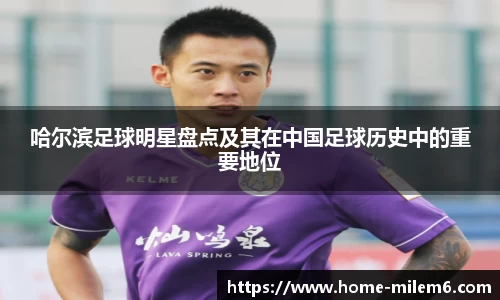 哈尔滨足球明星盘点及其在中国足球历史中的重要地位